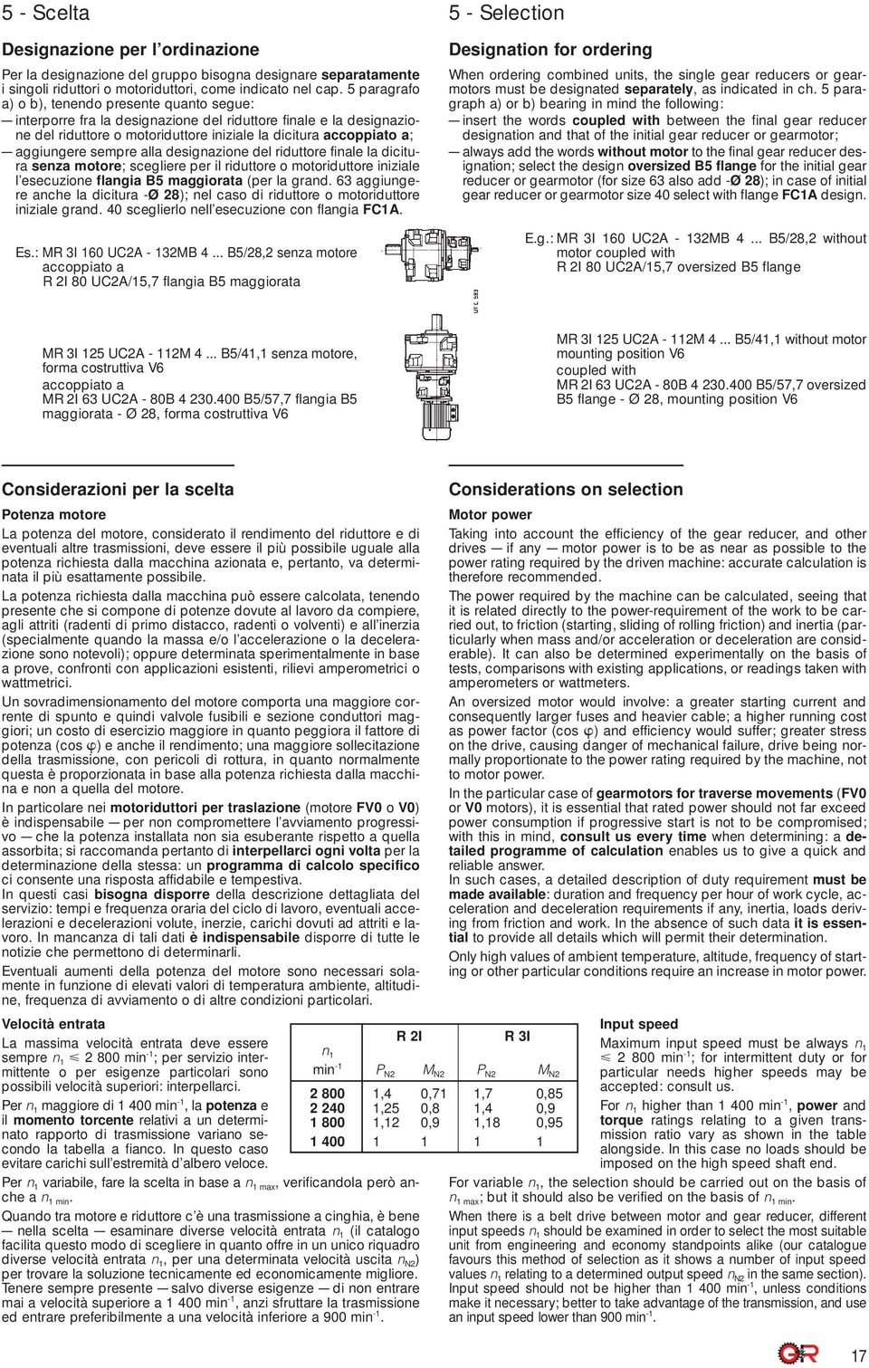 sempre alla designazione del riduttore finale la dicitura senza motore; scegliere per il riduttore o motoriduttore iniziale l esecuzione flangia B5 maggiorata (per la grand.