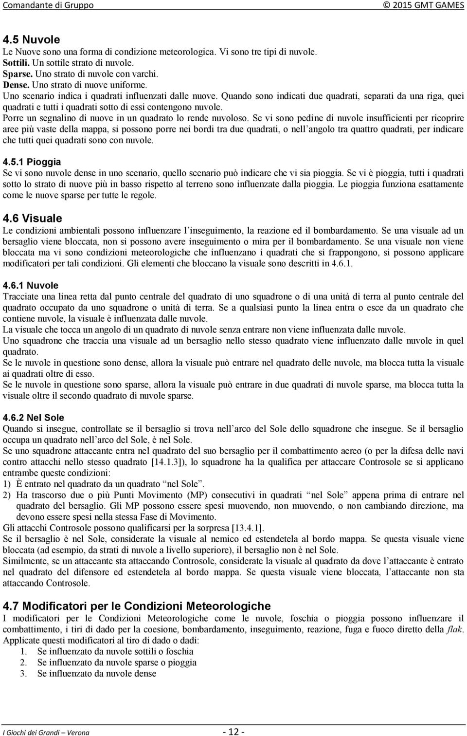 Quando sono indicati due quadrati, separati da una riga, quei quadrati e tutti i quadrati sotto di essi contengono nuvole. Porre un segnalino di nuove in un quadrato lo rende nuvoloso.