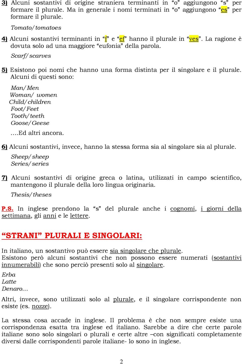 Scarf/scarves 5) Esistono poi nomi che hanno una forma distinta per il singolare e il plurale. Alcuni di questi sono: Man/Men Woman/ women Child/children Foot/Feet Tooth/teeth Goose/Geese.