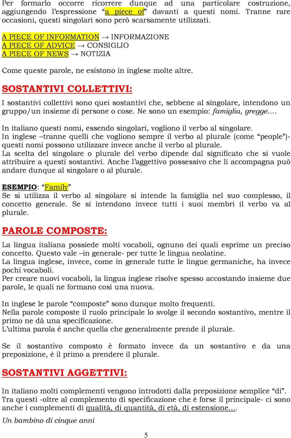 A PIECE OF INFORMATION INFORMAZIONE A PIECE OF ADVICE CONSIGLIO A PIECE OF NEWS NOTIZIA Come queste parole, ne esistono in inglese molte altre.