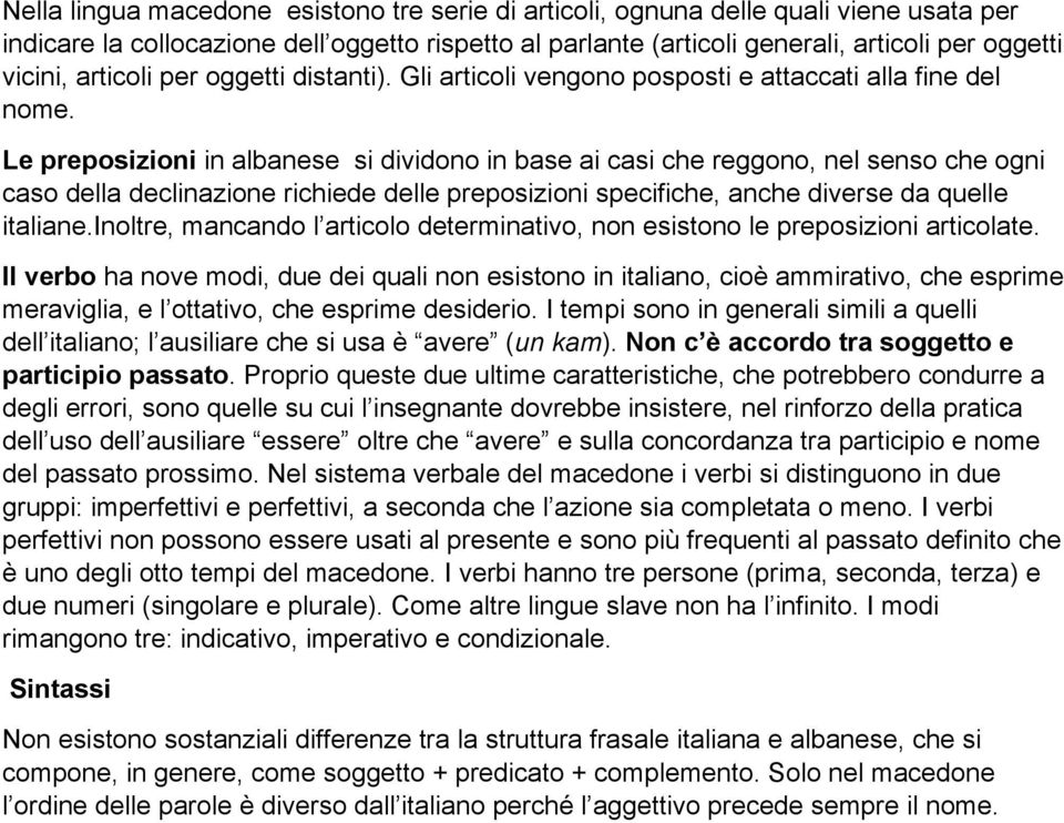 Le preposizioni in albanese si dividono in base ai casi che reggono, nel senso che ogni caso della declinazione richiede delle preposizioni specifiche, anche diverse da quelle italiane.