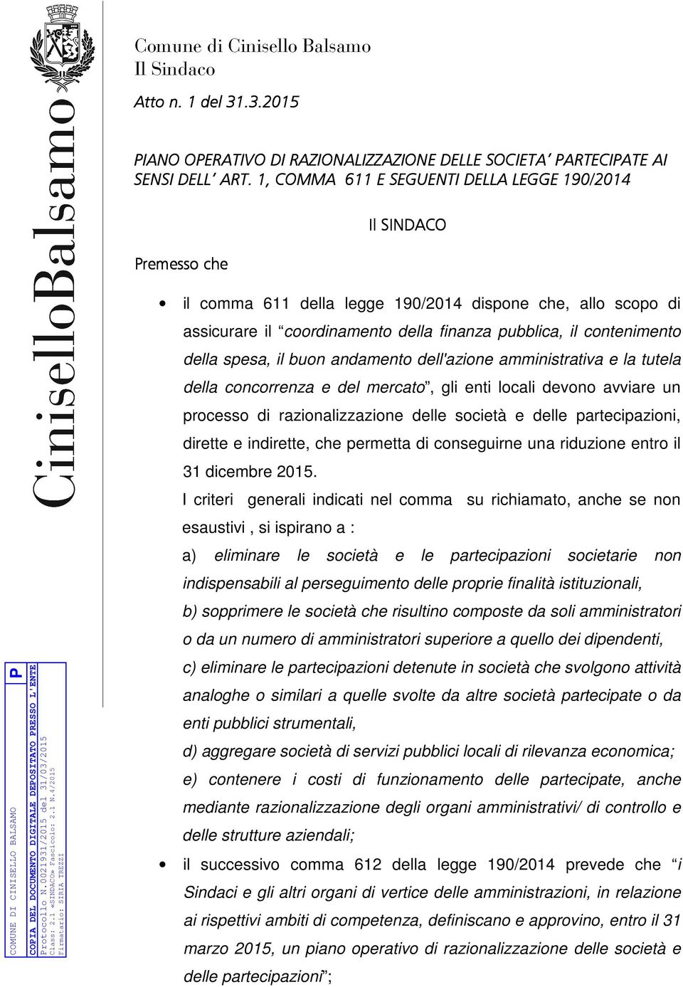 della spesa, il buon andamento dell'azione amministrativa e la tutela della concorrenza e del mercato, gli enti locali devono avviare un processo di razionalizzazione delle società e delle