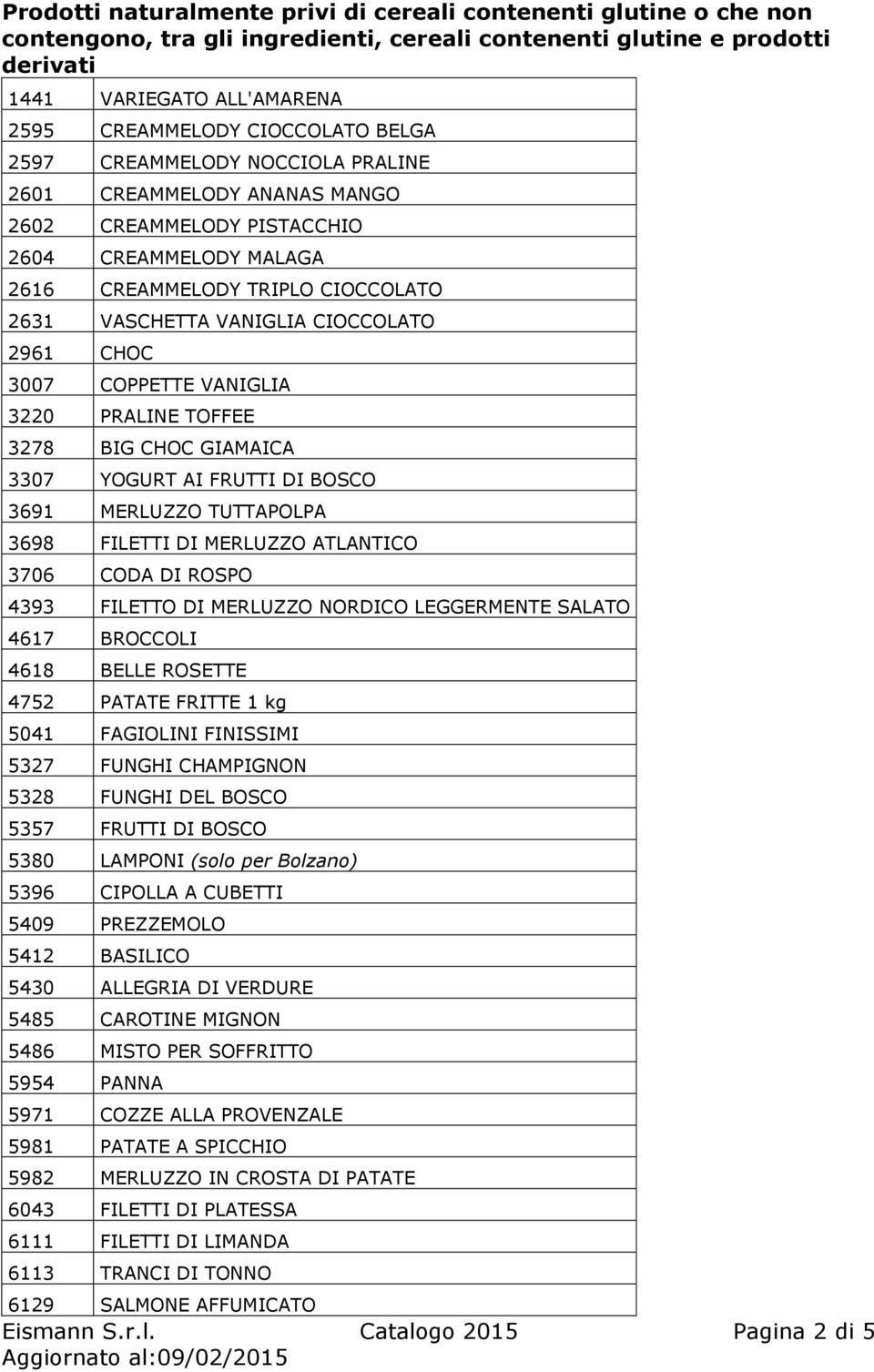 DI MERLUZZO ATLANTICO 3706 CODA DI ROSPO 4393 FILETTO DI MERLUZZO NORDICO LEGGERMENTE SALATO 4617 BROCCOLI 4618 BELLE ROSETTE 4752 PATATE FRITTE 1 kg 5041 FAGIOLINI FINISSIMI 5327 FUNGHI CHAMPIGNON