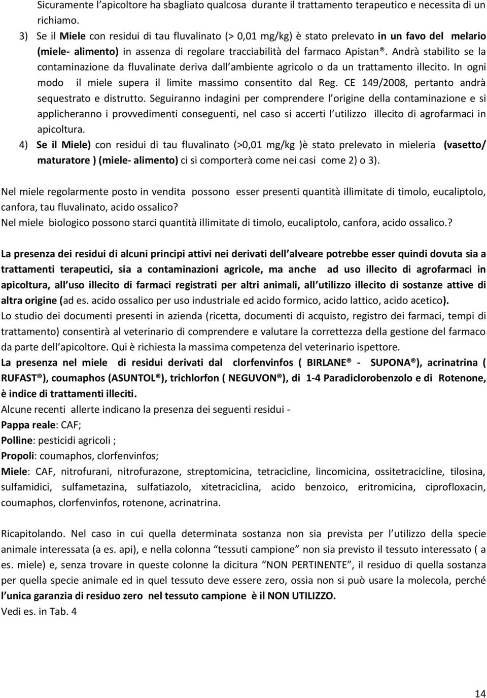 Andrà stabilito se la contaminazione da fluvalinate deriva dall ambiente agricolo o da un trattamento illecito. In ogni modo il miele supera il limite massimo consentito dal Reg.