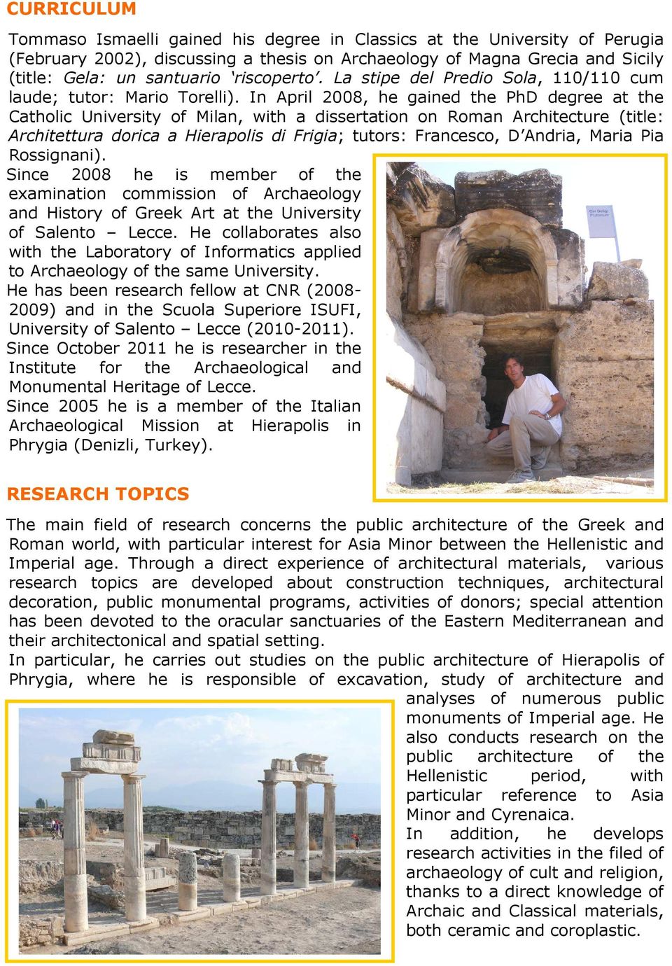In April 2008, he gained the PhD degree at the Catholic University of Milan, with a dissertation on Roman Architecture (title: Architettura dorica a Hierapolis di Frigia; tutors: Francesco, D Andria,