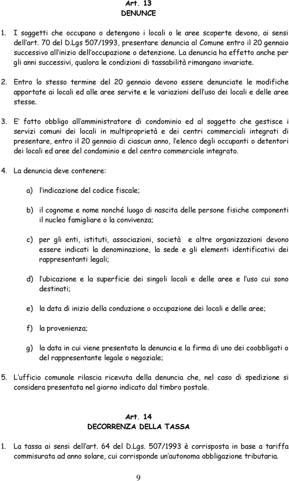 La denuncia ha effetto anche per gli anni successivi, qualora le condizioni di tassabilità rimangano invariate. 2.