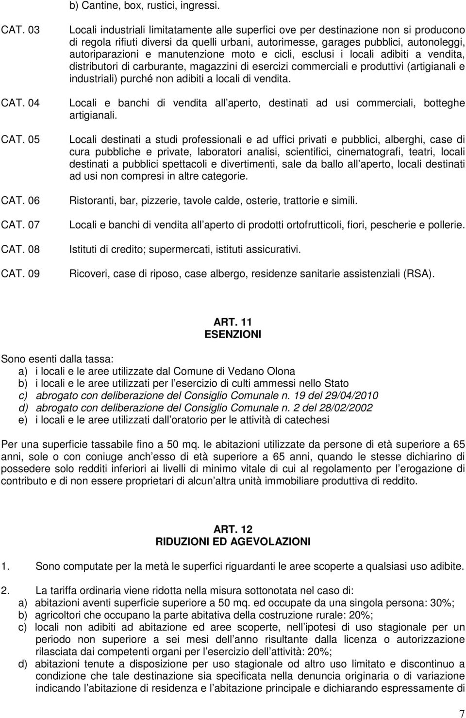 manutenzione moto e cicli, esclusi i locali adibiti a vendita, distributori di carburante, magazzini di esercizi commerciali e produttivi (artigianali e industriali) purché non adibiti a locali di