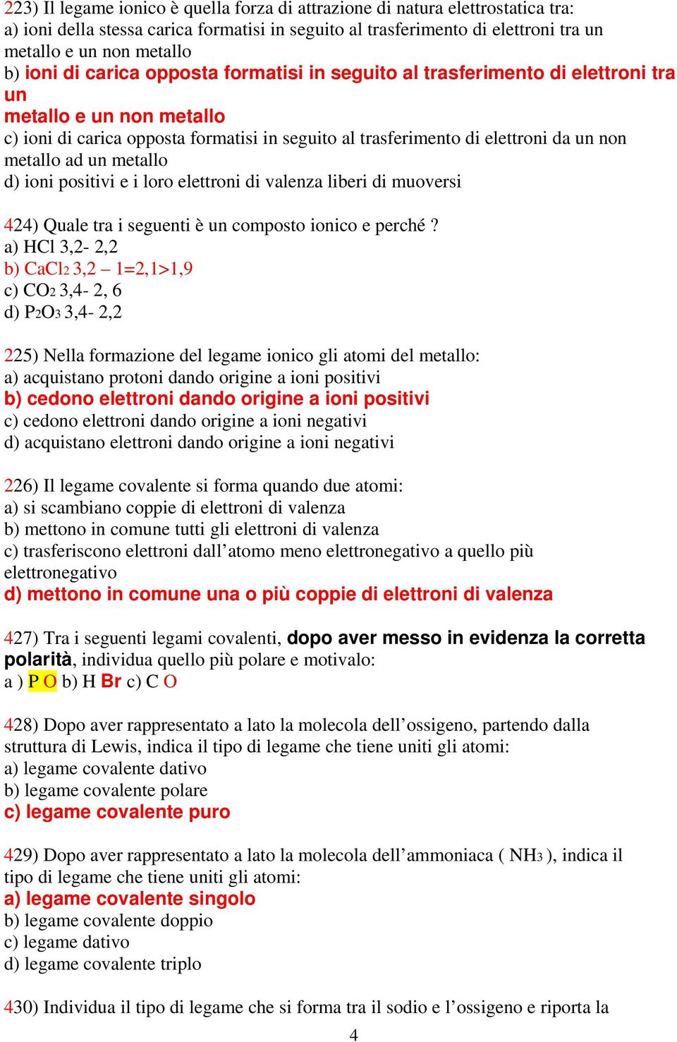 un metallo d) ioni positivi e i loro elettroni di valenza liberi di muoversi 424) Quale tra i seguenti è un composto ionico e perché?