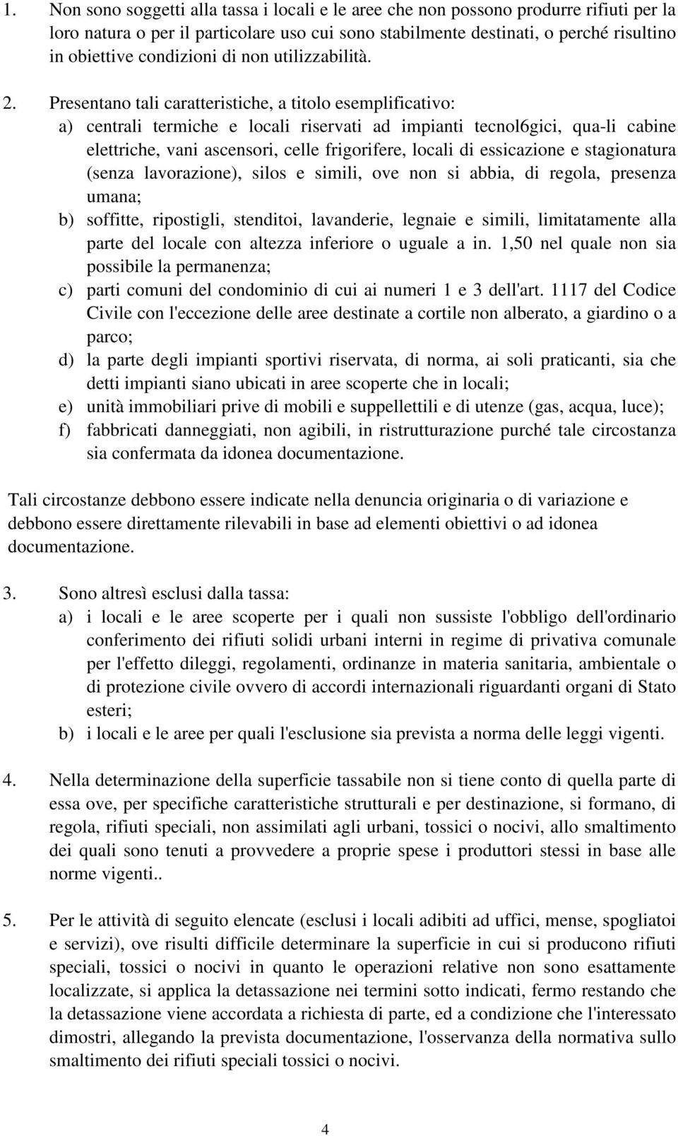 Presentano tali caratteristiche, a titolo esemplificativo: a) centrali termiche e locali riservati ad impianti tecnol6gici, qua-li cabine elettriche, vani ascensori, celle frigorifere, locali di