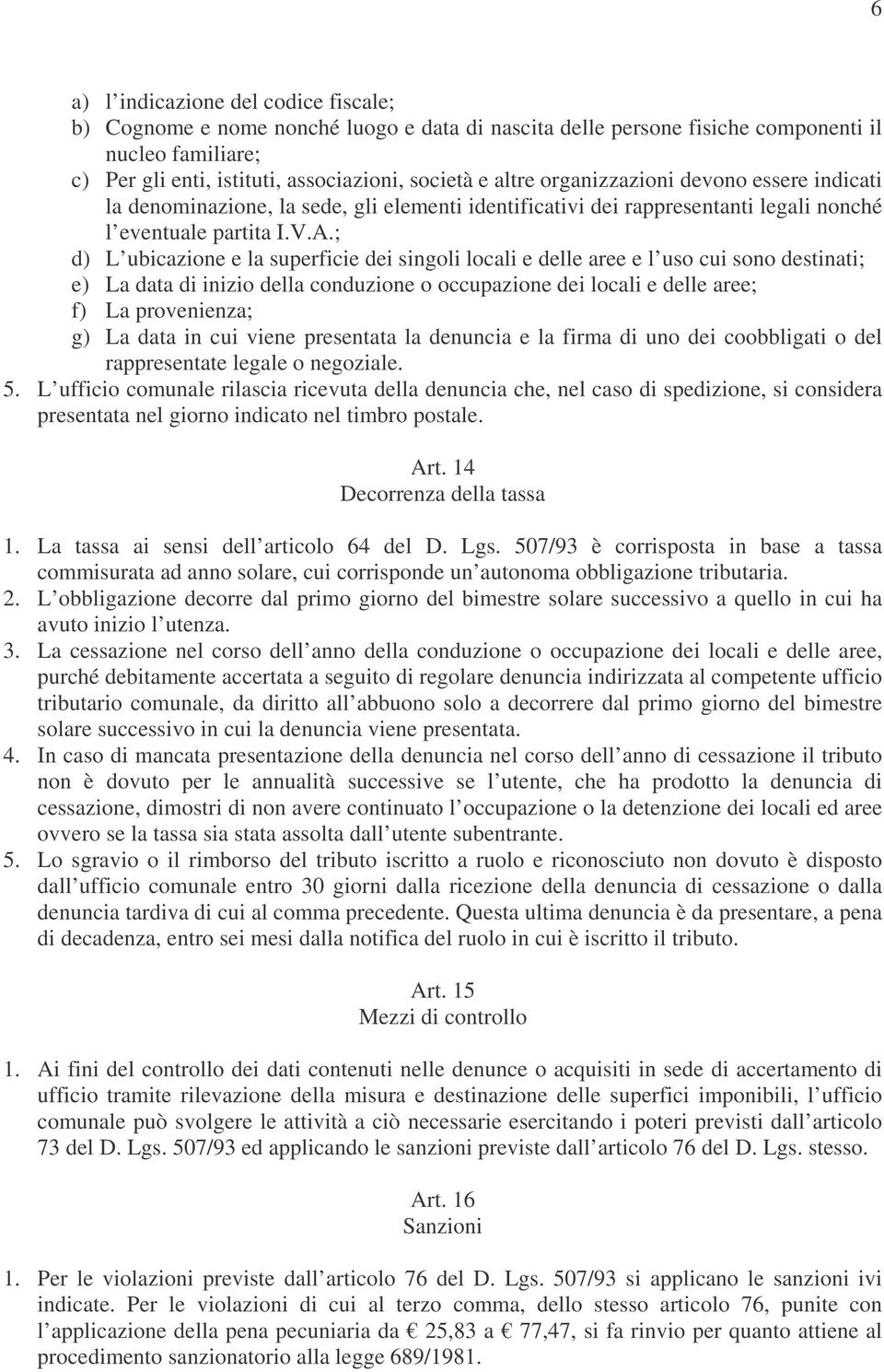 ; d) L ubicazione e la superficie dei singoli locali e delle aree e l uso cui sono destinati; e) La data di inizio della conduzione o occupazione dei locali e delle aree; f) La provenienza; g) La