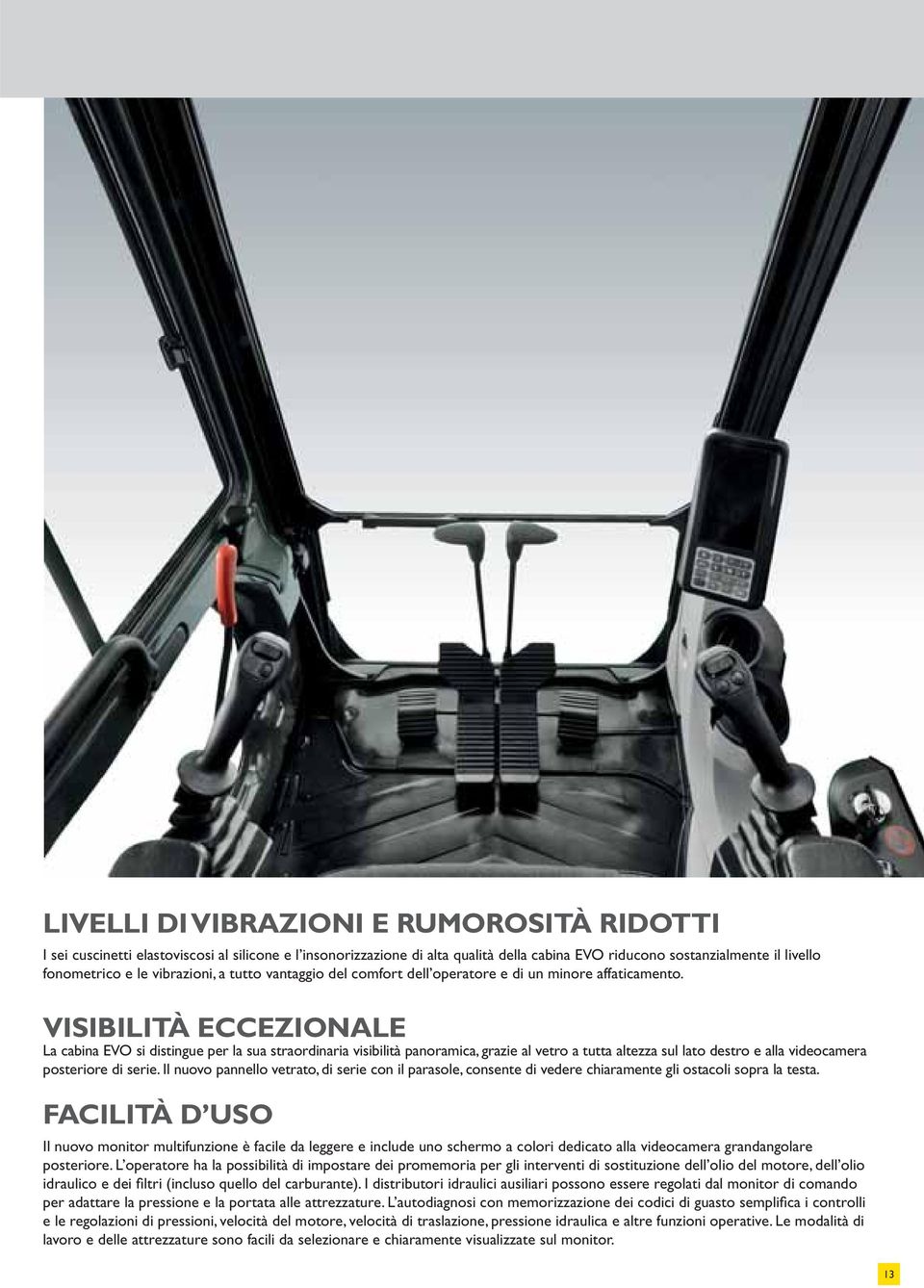 VISIBILITÀ ECCEZIONALE La cabina EVO si distingue per la sua straordinaria visibilità panoramica, grazie al vetro a tutta altezza sul lato destro e alla videocamera posteriore di serie.