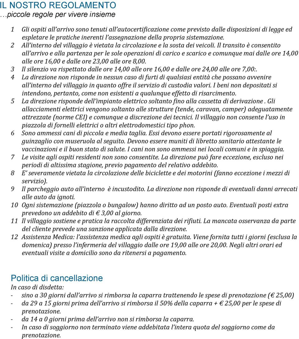 Il transito è consentito all arrivo e alla partenza per le sole operazioni di carico e scarico e comunque mai dalle ore 14,00 alle ore 16,00 e dalle ore 23,00 alle ore 8,00.