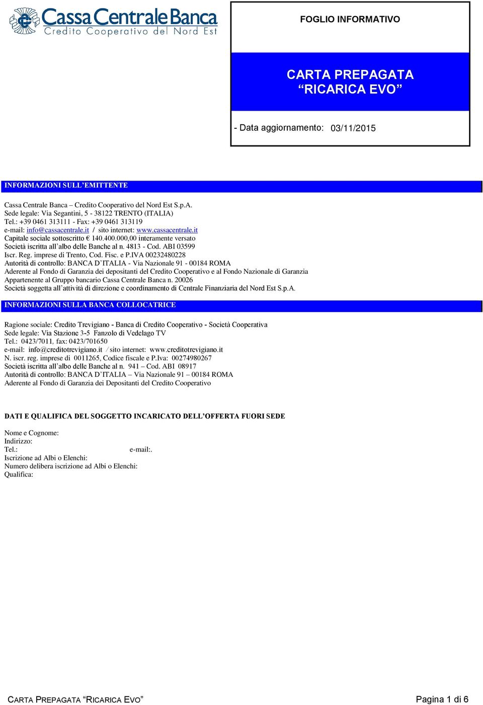 000,00 interamente versato Società iscritta all albo delle Banche al n. 4813 - Cod. ABI 03599 Iscr. Reg. imprese di Trento, Cod. Fisc. e P.