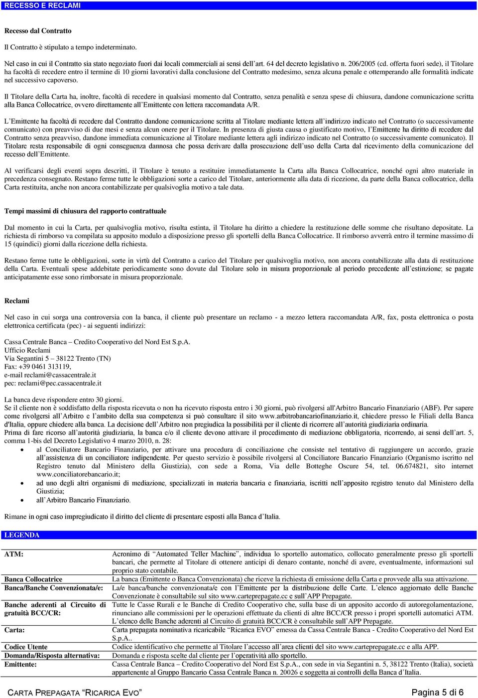 offerta fuori sede), il Titolare ha facoltà di recedere entro il termine di 10 giorni lavorativi dalla conclusione del Contratto medesimo, senza alcuna penale e ottemperando alle formalità indicate