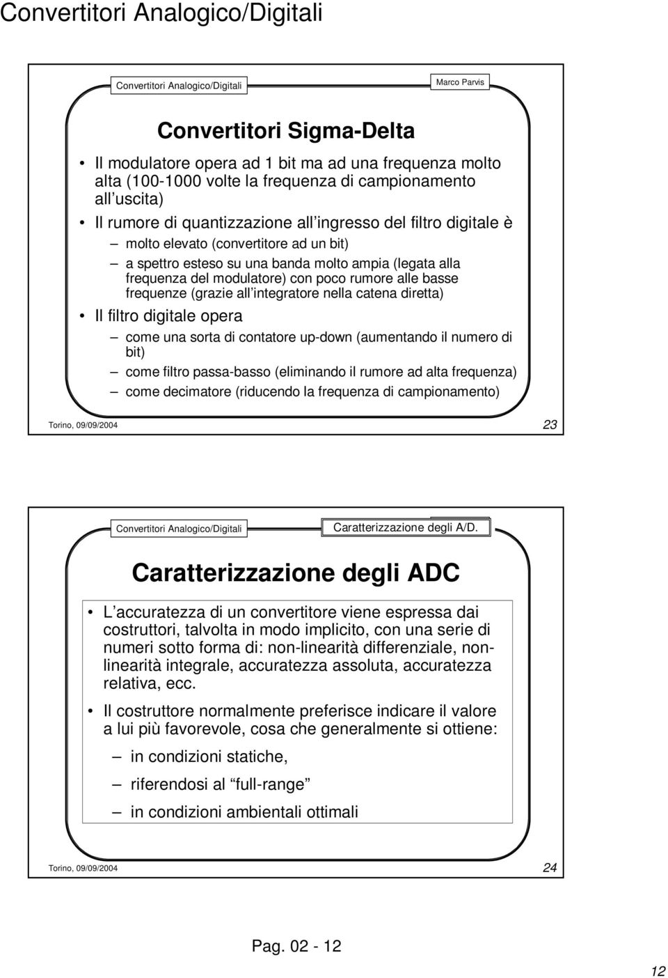 catena diretta) Il filtro digitale opera come una sorta di contatore up-down (aumentando il numero di bit) come filtro passa-basso (eliminando il rumore ad alta frequenza) come decimatore (riducendo