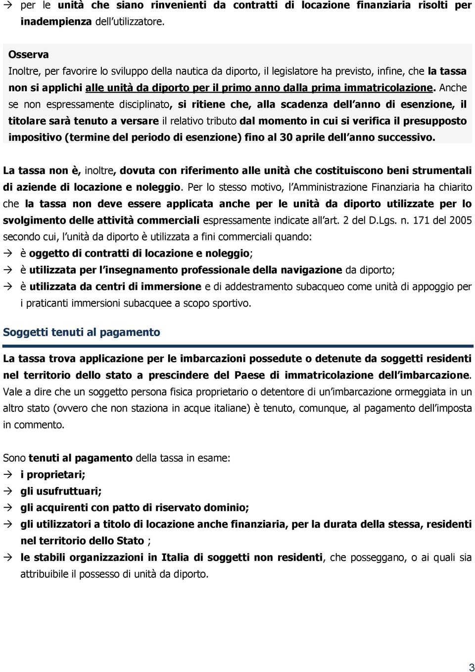 Anche se non espressamente disciplinato, si ritiene che, alla scadenza dell anno di esenzione, il titolare sarà tenuto a versare il relativo tributo dal momento in cui si verifica il presupposto