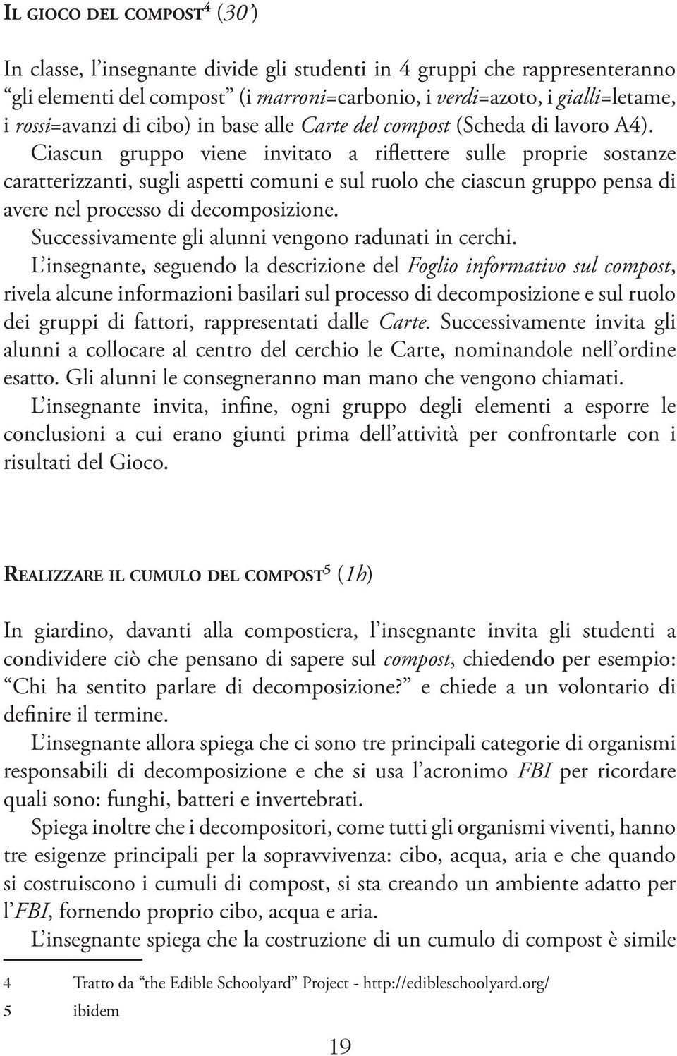 Ciascun gruppo viene invitato a riflettere sulle proprie sostanze caratterizzanti, sugli aspetti comuni e sul ruolo che ciascun gruppo pensa di avere nel processo di decomposizione.