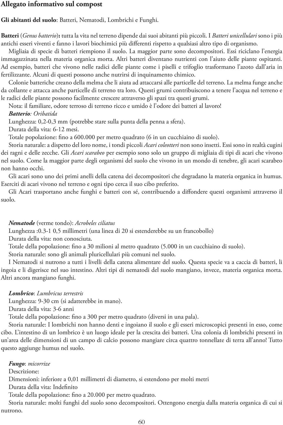 La maggior parte sono decompositori. Essi riciclano l energia immagazzinata nella materia organica morta. Altri batteri diventano nutrienti con l aiuto delle piante ospitanti.