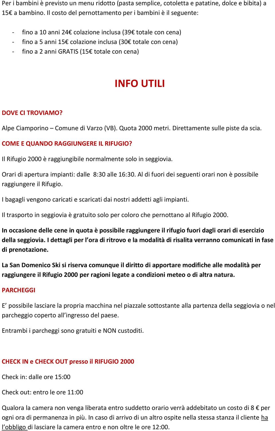 totale con cena) INFO UTILI DOVE CI TROVIAMO? Alpe Ciamporino Comune di Varzo (VB). Quota 2000 metri. Direttamente sulle piste da scia. COME E QUANDO RAGGIUNGERE IL RIFUGIO?