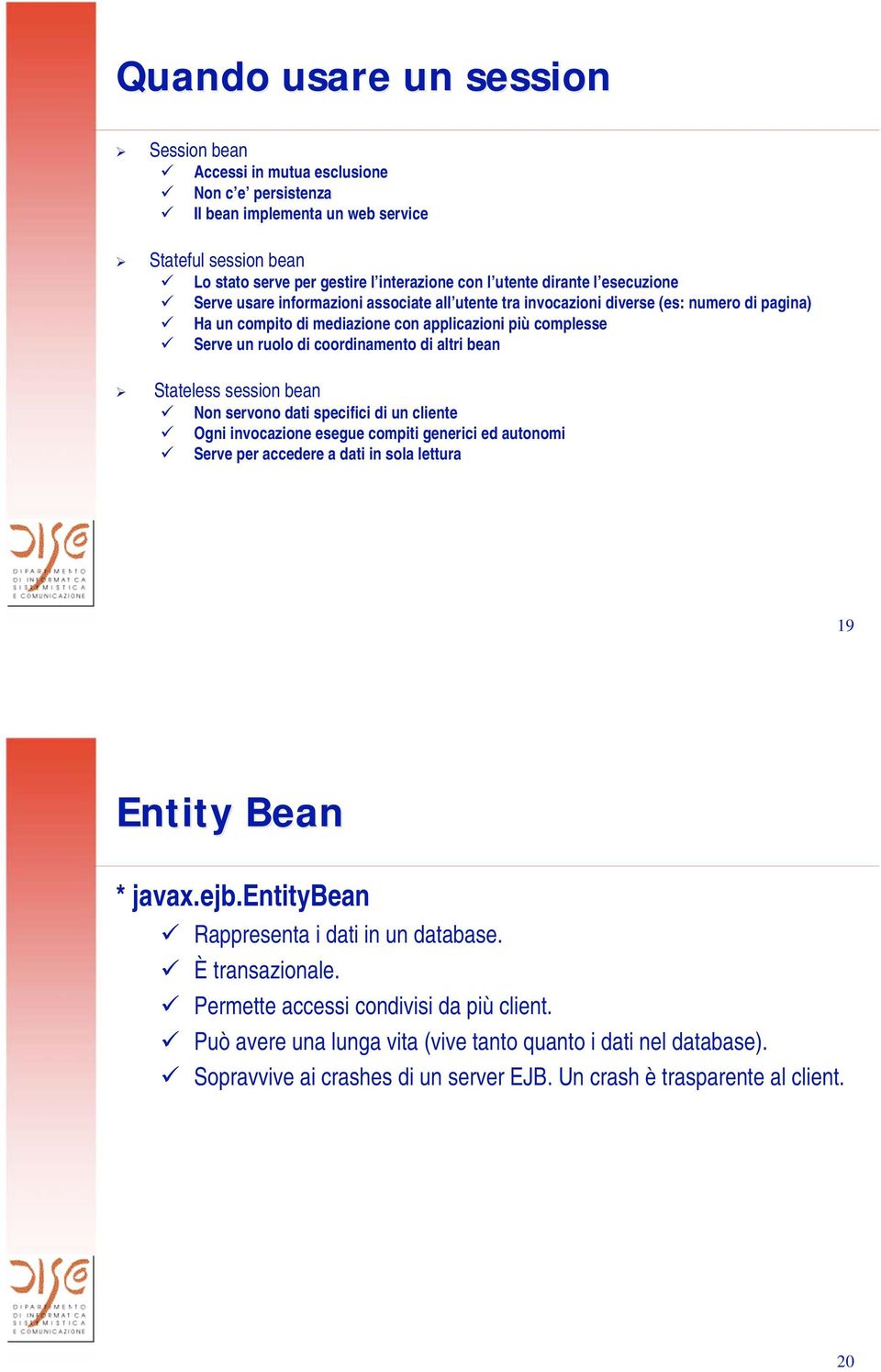 coordinamento di altri bean Stateless session bean Non servono dati specifici di un cliente Ogni invocazione esegue compiti generici ed autonomi Serve per accedere a dati in sola lettura 19 Entity