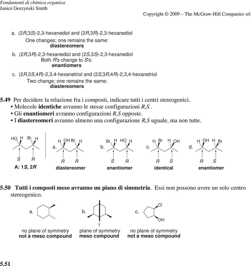 Molecole identiche avranno le stesse configurazioni R,S. Gli enantiomeri avranno configurazioni R,S opposte. I diastereomeri avranno almeno una configurazione R,S uguale, ma non tutte. c. d. S R : 1S, R R R S R R S diastereomer enantiomer R S enantiomer 5.