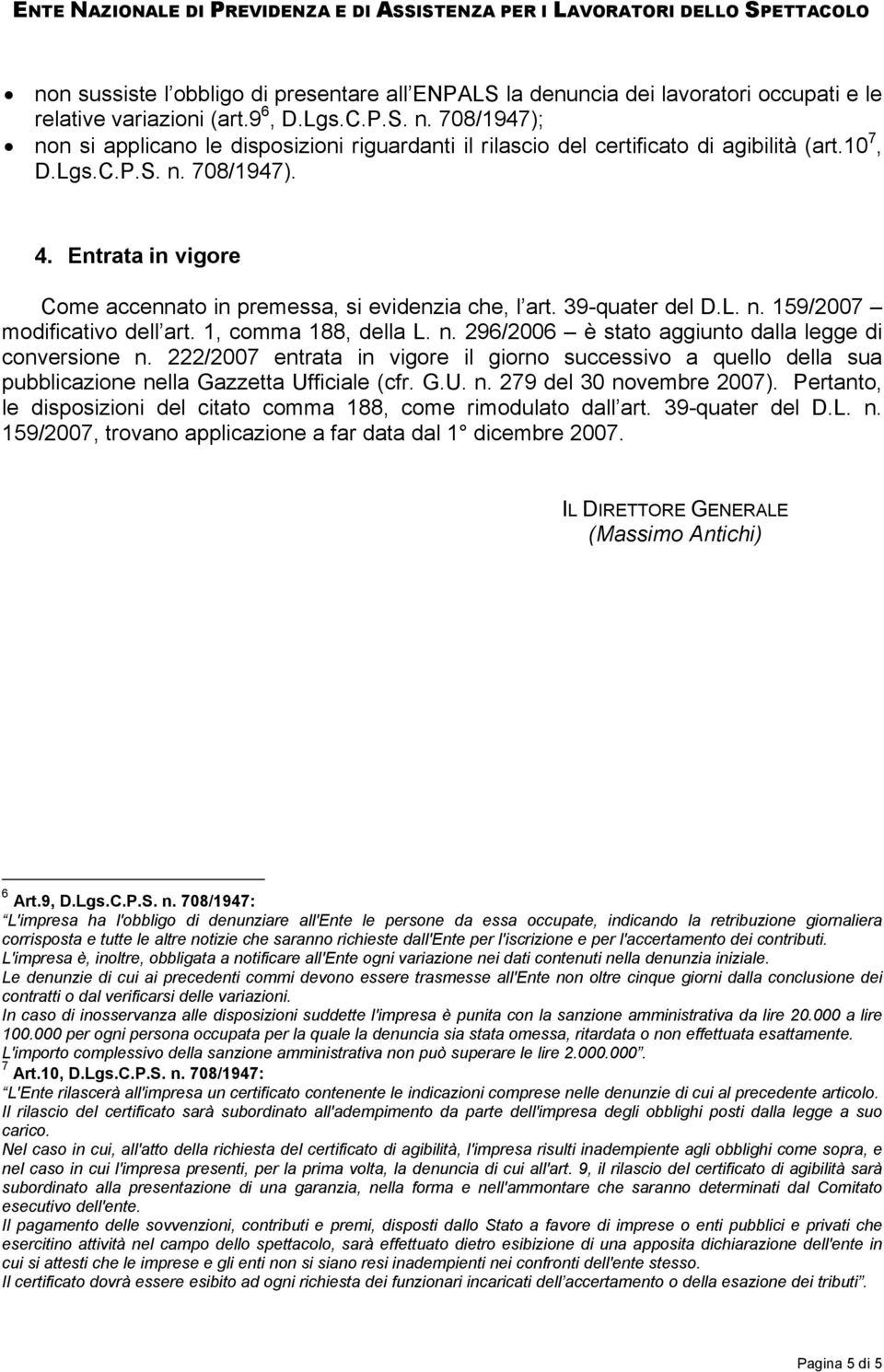 Entrata in vigore Come accennato in premessa, si evidenzia che, l art. 39-quater del D.L. n. 159/2007 modificativo dell art. 1, comma 188, della L. n. 296/2006 è stato aggiunto dalla legge di conversione n.