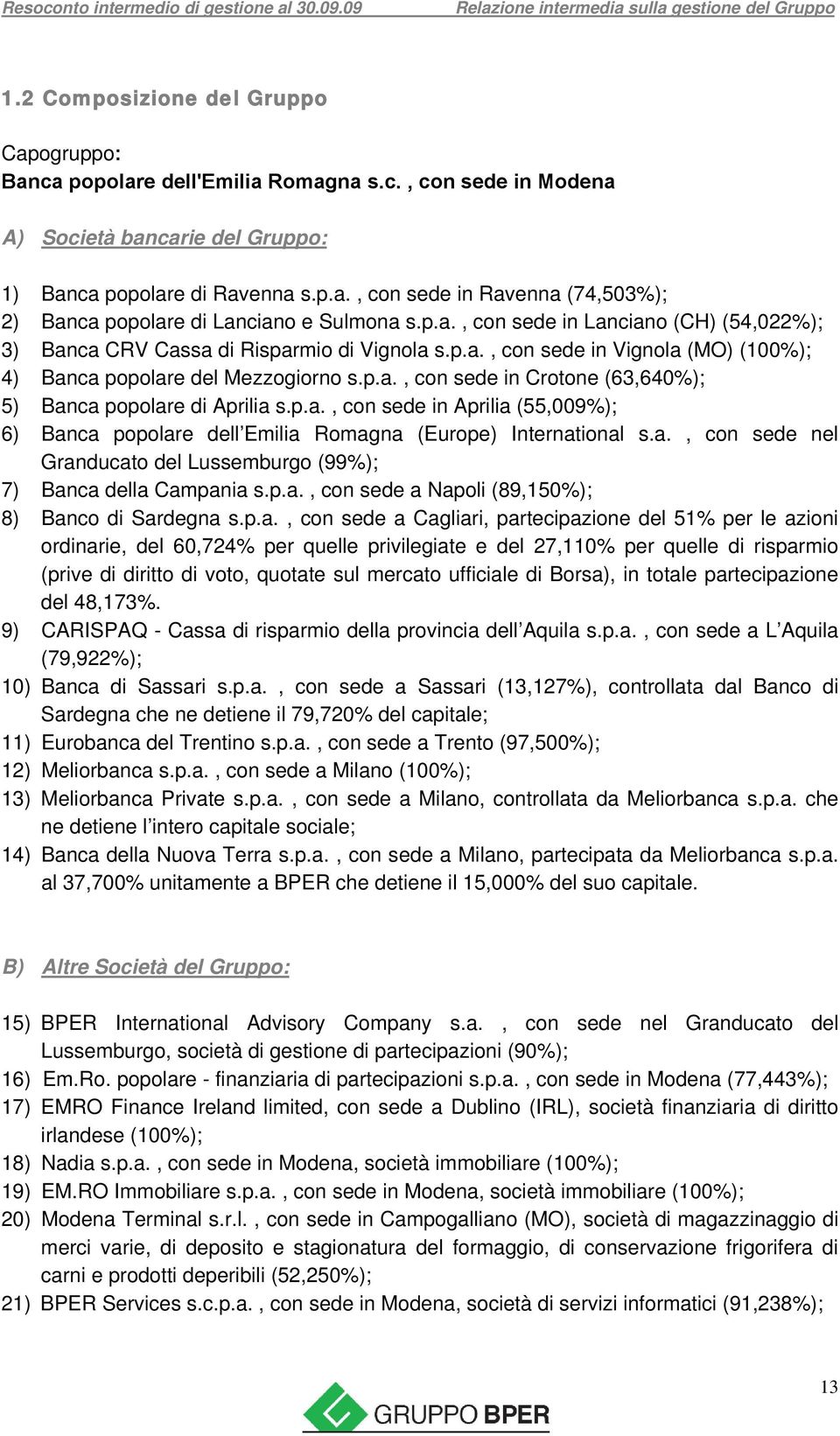 p.a., con sede in Crotone (63,640%); 5) Banca popolare di Aprilia s.p.a., con sede in Aprilia (55,009%); 6) Banca popolare dell Emilia Romagna (Europe) International s.a., con sede nel Granducato del Lussemburgo (99%); 7) Banca della Campania s.