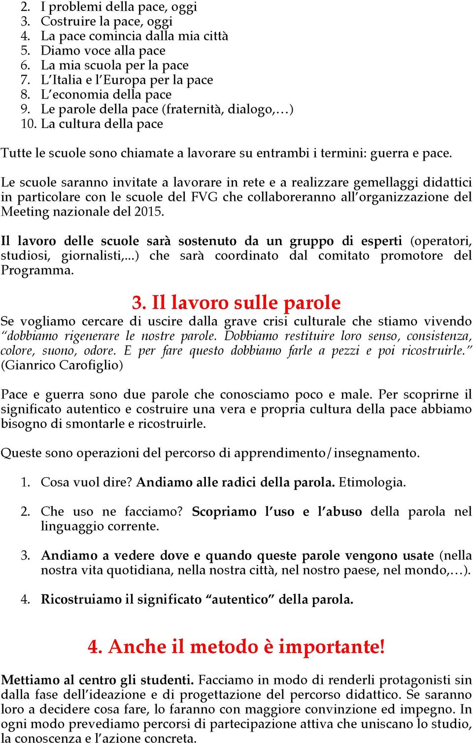 Le scuole saranno invitate a lavorare in rete e a realizzare gemellaggi didattici in particolare con le scuole del FVG che collaboreranno all organizzazione del Meeting nazionale del 2015.