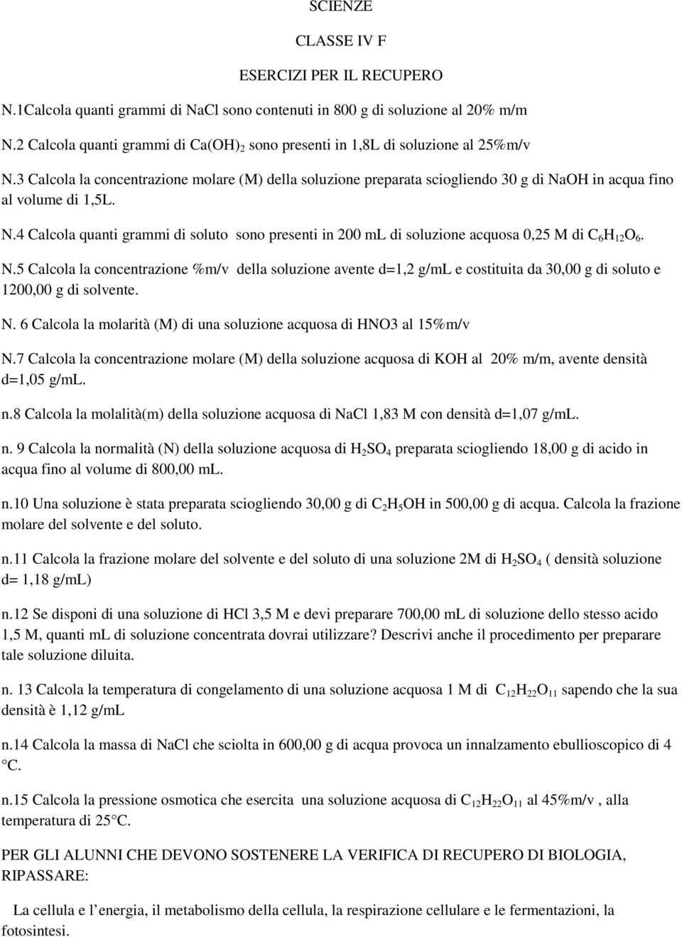 3 Calcola la concentrazione molare (M) della soluzione preparata sciogliendo 30 g di NaOH in acqua fino al volume di 1,5L. N.4 Calcola quanti grammi di soluto sono presenti in 200 ml di soluzione acquosa 0,25 M di C 6 H 12 O 6.