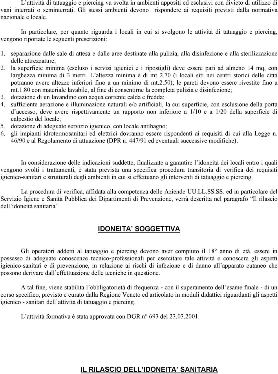 In particolare, per quanto riguarda i locali in cui si svolgono le attività di tatuaggio e piercing, vengono riportate le seguenti prescrizioni: 1.