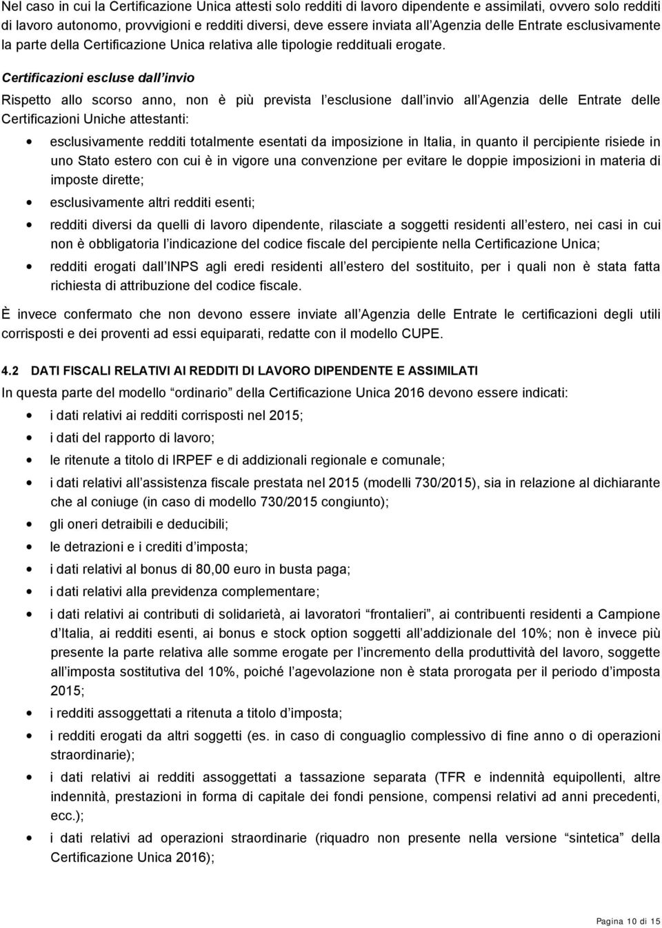 Certificazioni escluse dall invio Rispetto allo scorso anno, non è più prevista l esclusione dall invio all Agenzia delle Entrate delle Certificazioni Uniche attestanti: esclusivamente redditi