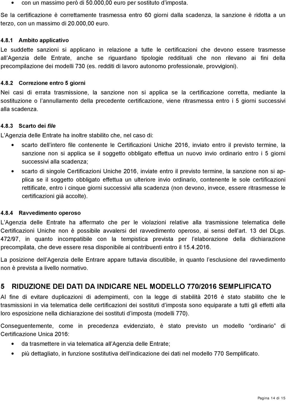 1 Ambito applicativo Le suddette sanzioni si applicano in relazione a tutte le certificazioni che devono essere trasmesse all Agenzia delle Entrate, anche se riguardano tipologie reddituali che non