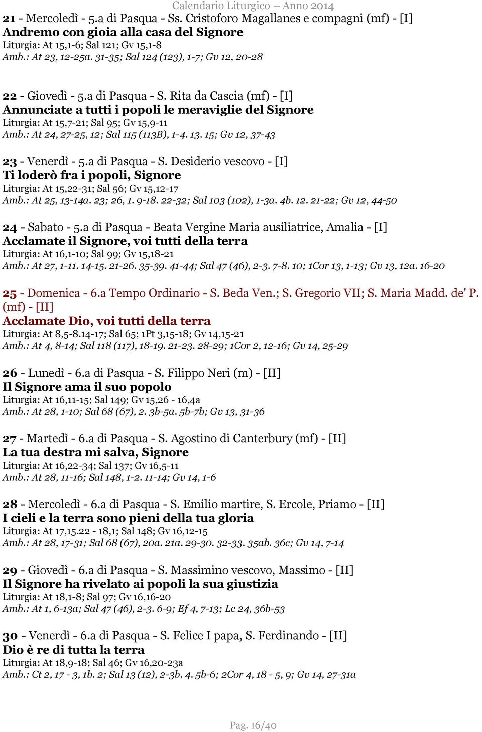 : At 24, 27-25, 12; Sal 115 (113B), 1-4. 13. 15; Gv 12, 37-43 23 - Venerdì - 5.a di Pasqua - S. Desiderio vescovo - [I] Ti loderò fra i popoli, Signore Liturgia: At 15,22-31; Sal 56; Gv 15,12-17 Amb.