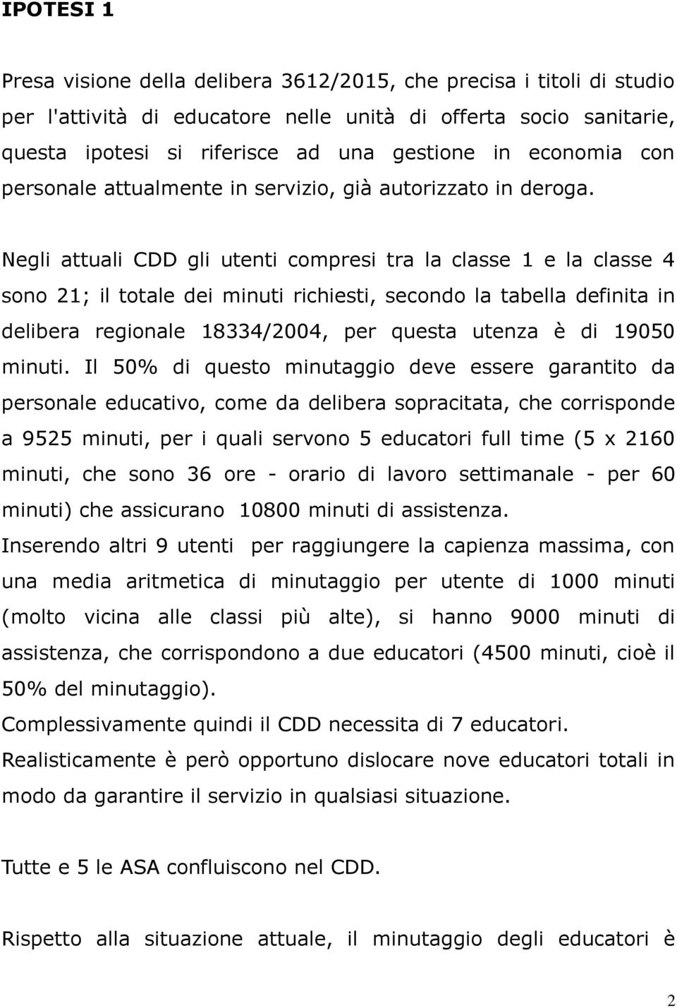 Negli attuali CDD gli utenti compresi tra la classe 1 e la classe 4 sono 21; il totale dei minuti richiesti, secondo la tabella definita in delibera regionale 18334/2004, per questa utenza è di 19050