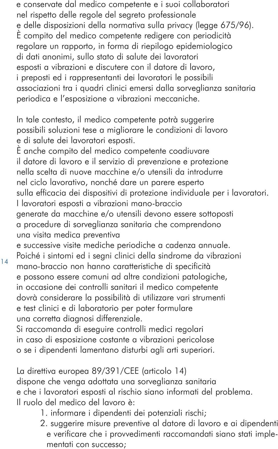 discutere con il datore di lavoro, i preposti ed i rappresentanti dei lavoratori le possibili associazioni tra i quadri clinici emersi dalla sorveglianza sanitaria periodica e l esposizione a