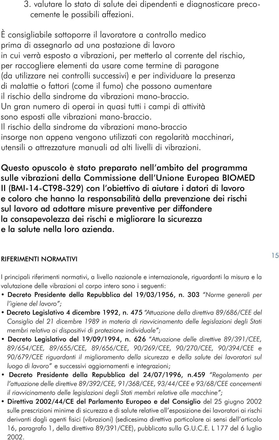 elementi da usare come termine di paragone (da utilizzare nei controlli successivi) e per individuare la presenza di malattie o fattori (come il fumo) che possono aumentare il rischio della sindrome