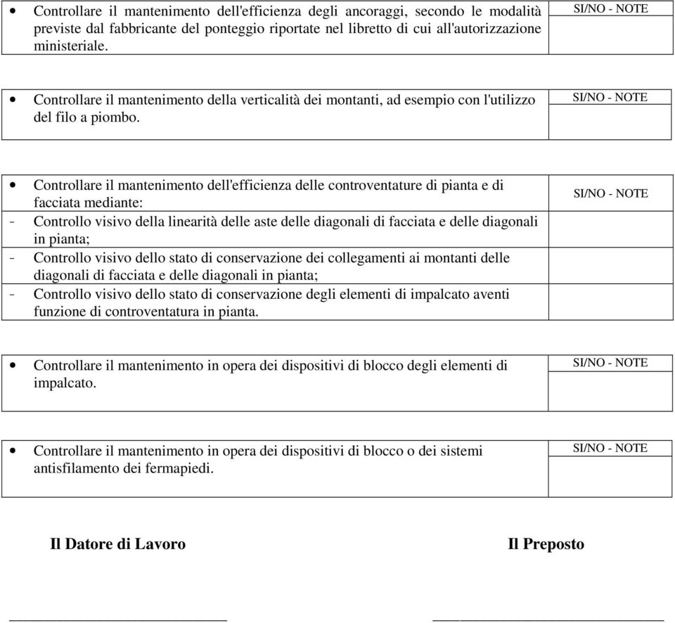 Controllare il mantenimento dell'efficienza delle controventature di pianta e di facciata mediante: - Controllo visivo della linearità delle aste delle diagonali di facciata e delle diagonali in