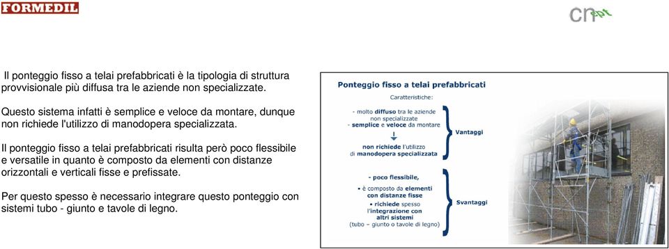 Il ponteggio fisso a telai prefabbricati risulta però poco flessibile e versatile in quanto è composto da elementi con distanze