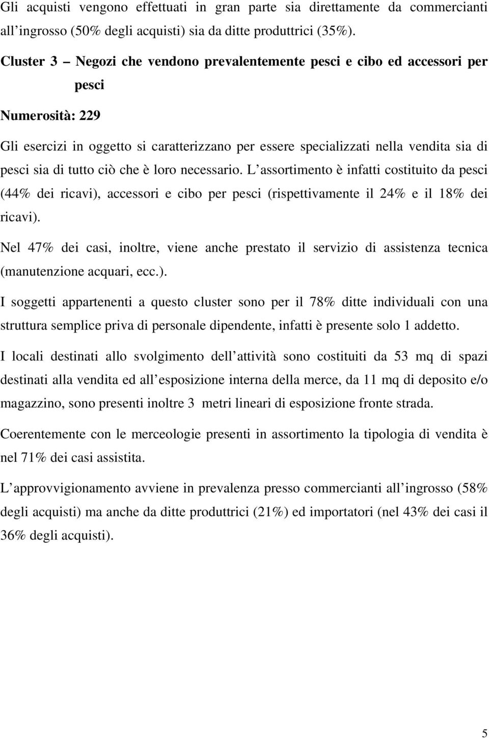 tutto ciò che è loro necessario. L assortimento è infatti costituito da pesci (44% dei ricavi), accessori e cibo per pesci (rispettivamente il 24% e il 18% dei ricavi).