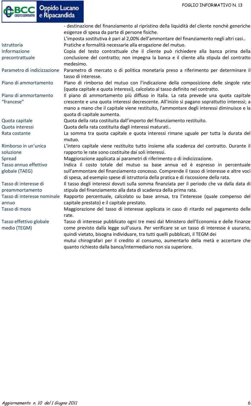 Informazione Copia del testo contrattuale che il cliente può richiedere alla banca prima della precontrattuale conclusione del contratto; non impegna la banca e il cliente alla stipula del contratto