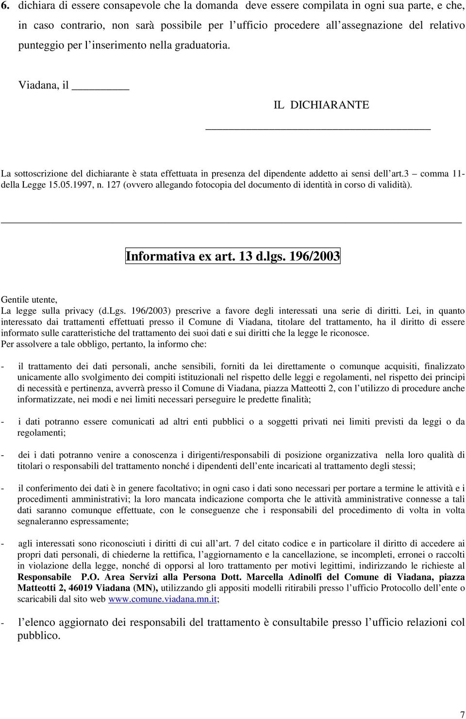 1997, n. 127 (ovvero allegando fotocopia del documento di identità in corso di validità). Informativa ex art. 13 d.lgs. 196/2003 Gentile utente, La legge sulla privacy (d.lgs. 196/2003) prescrive a favore degli interessati una serie di diritti.