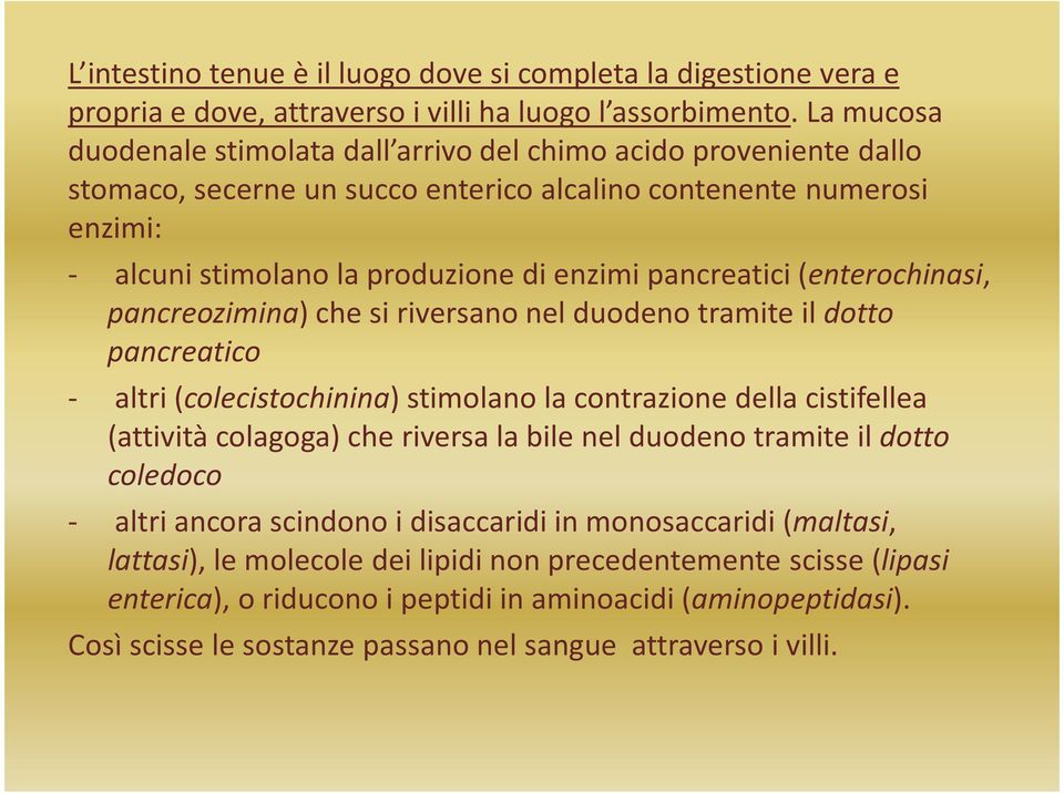 pancreatici (enterochinasi, pancreozimina) che si riversano nel duodeno tramite il dotto pancreatico - altri (colecistochinina) stimolano la contrazione della cistifellea (attività colagoga) che