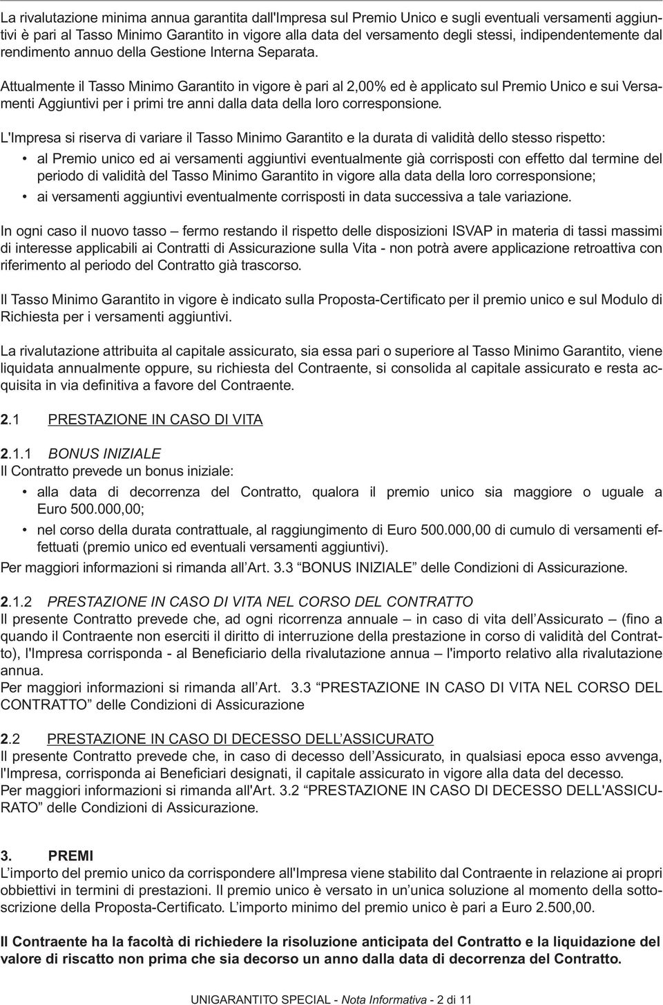 Attualmente il Tasso Minimo Garantito in vigore è pari al 2,00% ed è applicato sul Premio Unico e sui Versamenti Aggiuntivi per i primi tre anni dalla data della loro corresponsione.