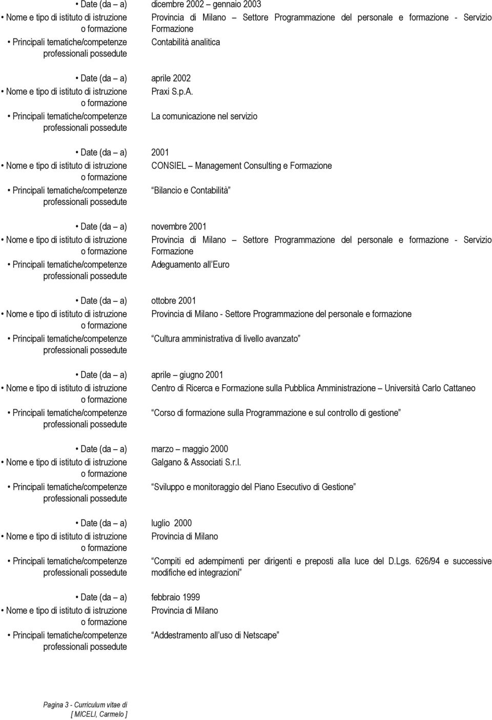 Principali tematiche/competenze La comunicazione nel servizio Date (da a) 2001 Nome e tipo di istituto di istruzione CONSIEL Management Consulting e Formazione Principali tematiche/competenze