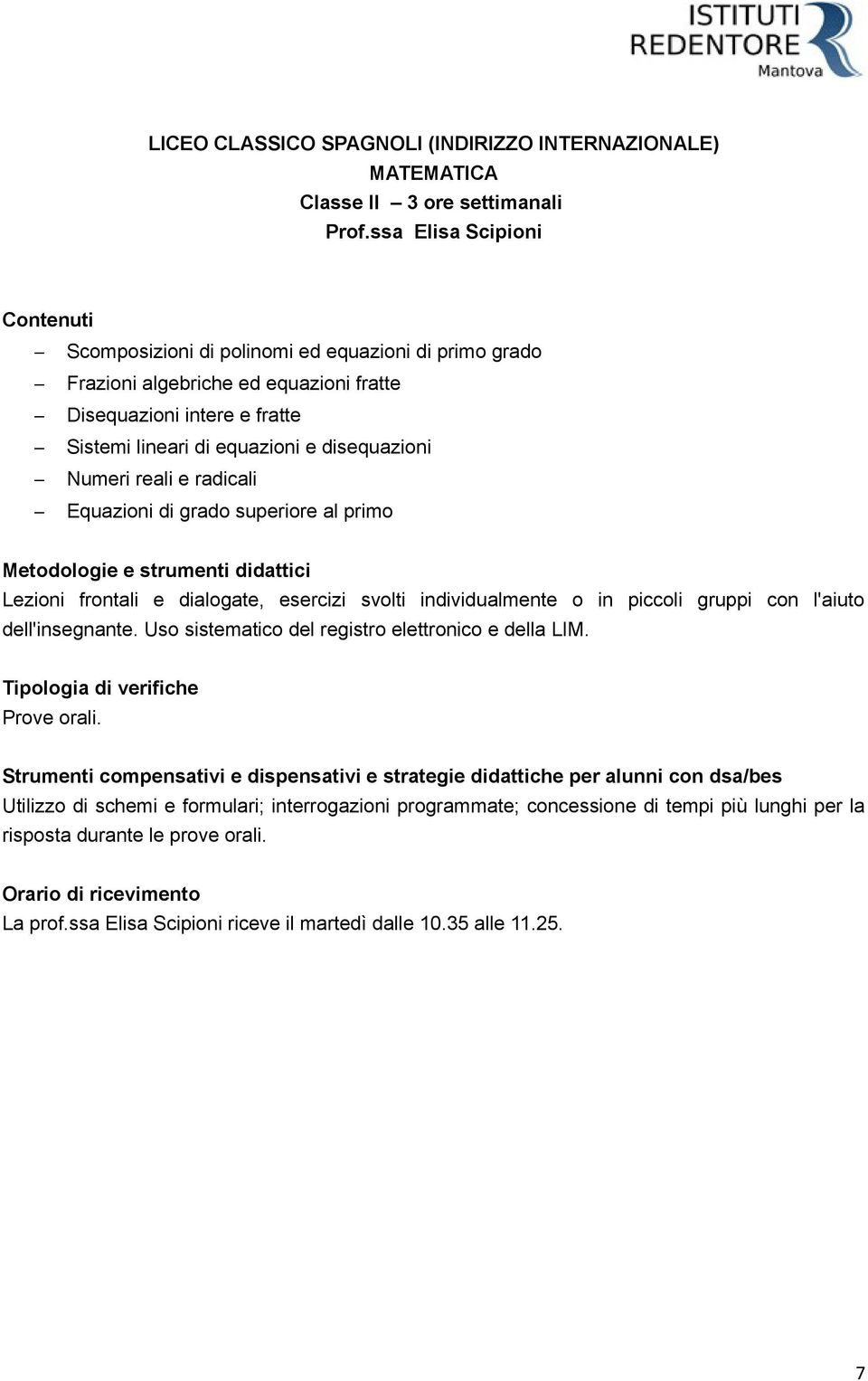 Numeri reali e radicali Equazioni di grado superiore al primo Lezioni frontali e dialogate, esercizi svolti individualmente o in piccoli gruppi con l'aiuto dell'insegnante.