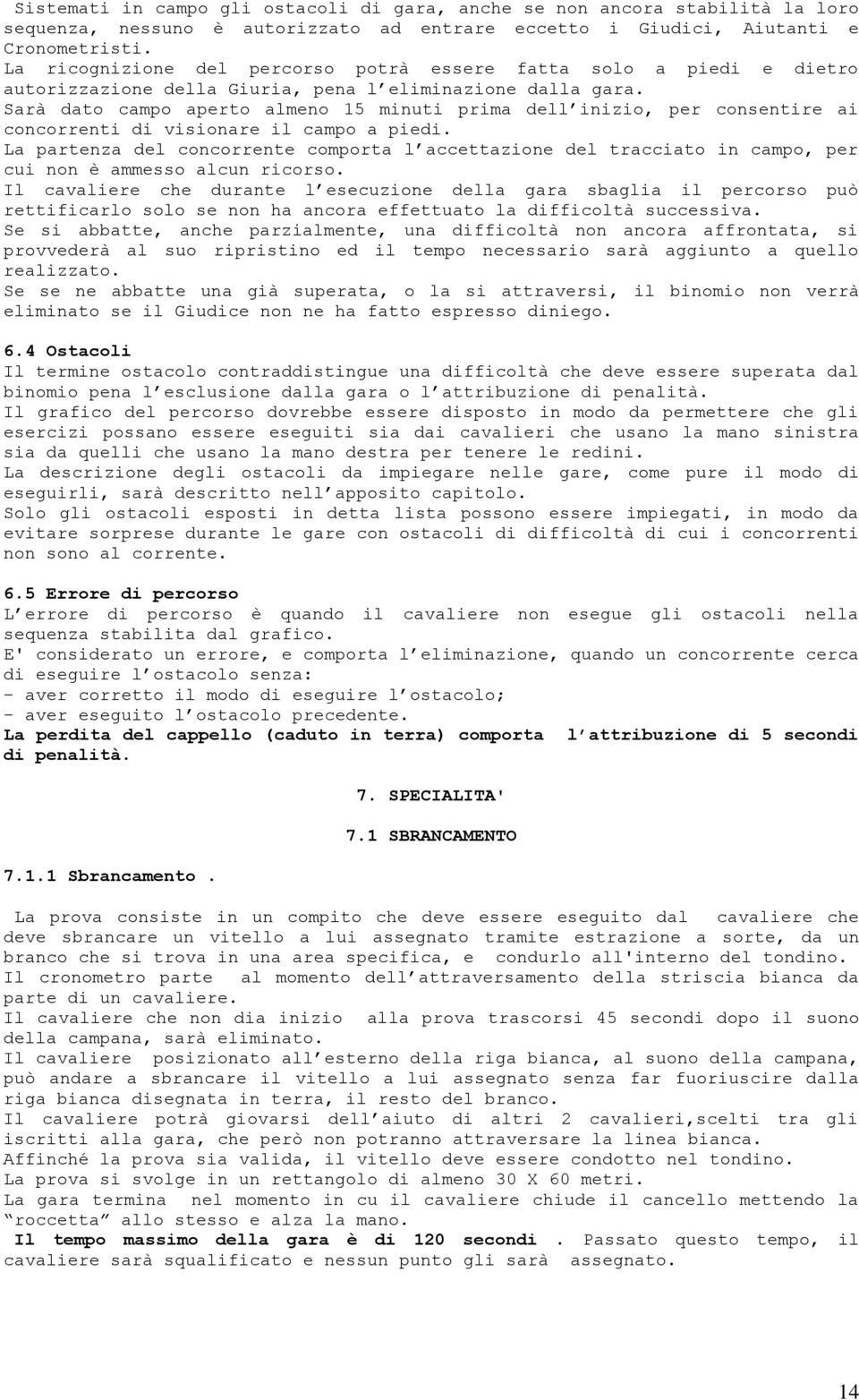 Sarà dato campo aperto almeno 15 minuti prima dell inizio, per consentire ai concorrenti di visionare il campo a piedi.