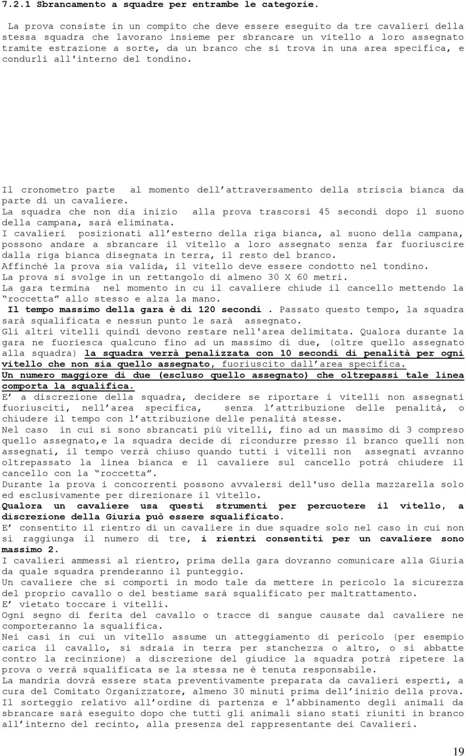 che si trova in una area specifica, e condurli all'interno del tondino. Il cronometro parte al momento dell attraversamento della striscia bianca da parte di un cavaliere.