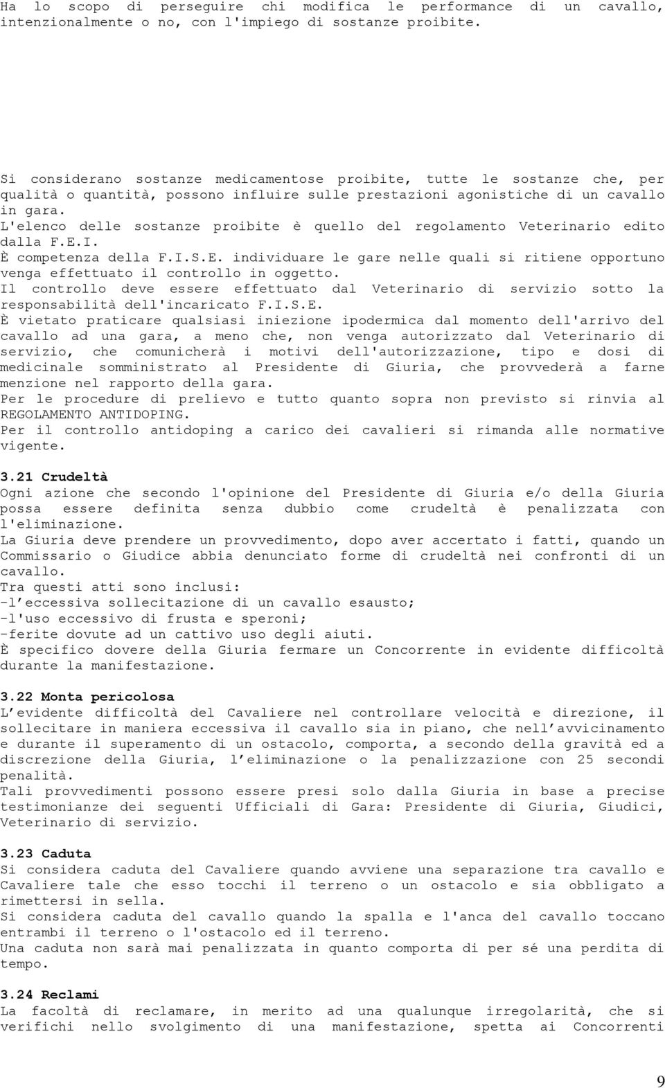 L'elenco delle sostanze proibite è quello del regolamento Veterinario edito dalla F.E.I. È competenza della F.I.S.E. individuare le gare nelle quali si ritiene opportuno venga effettuato il controllo in oggetto.