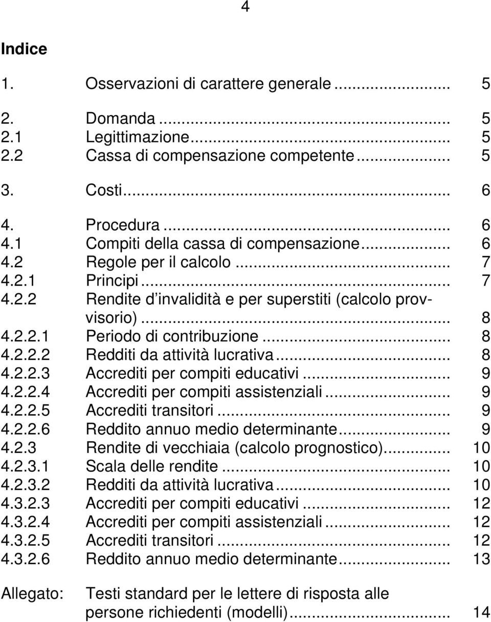 .. 8 4.2.2.3 Accrediti per compiti educativi... 9 4.2.2.4 Accrediti per compiti assistenziali... 9 4.2.2.5 Accrediti transitori... 9 4.2.2.6 Reddito annuo medio determinante... 9 4.2.3 Rendite di vecchiaia (calcolo prognostico).