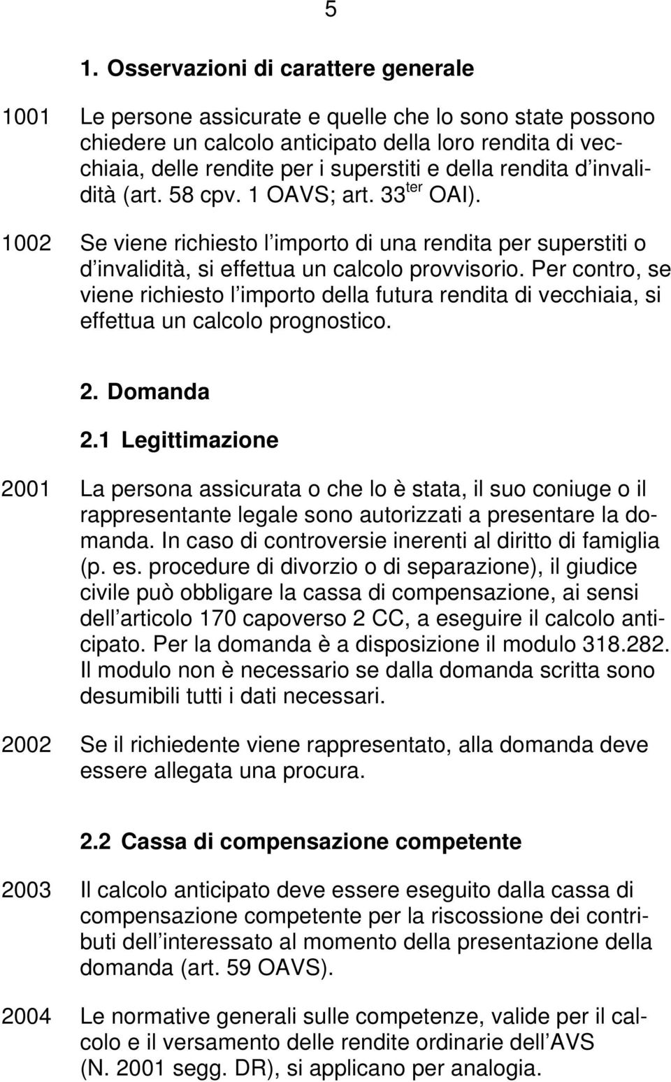 Per contro, se viene richiesto l importo della futura rendita di vecchiaia, si effettua un calcolo prognostico. 2. Domanda 2.